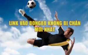 Link vào Bong88 ko bị chặn an toàn nhất cho các bet thủ