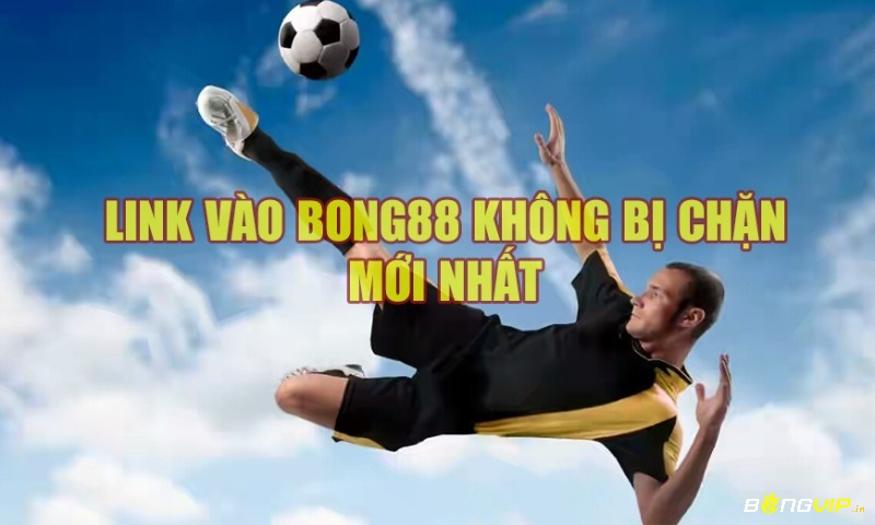 Link vào bong88 khi bị chặn mà bạn nên biết