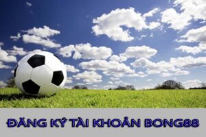 Tai khoan bong88- Hướng dẫn đăng ký & đăng nhập Bong88