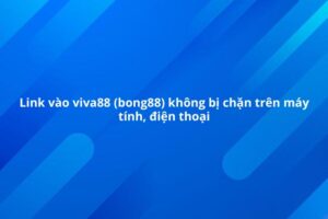 Bong 88 khong bi chan nhanh nhất trên các thiết bị