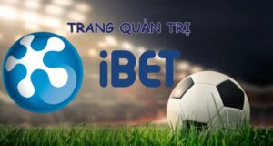 Quan ly IBET – Trang quản trị cá cược uy tín hàng đầu