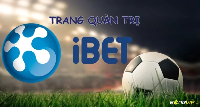 Tran quan ly IBET là chìa khóa thông minh cho mọi cược thủ