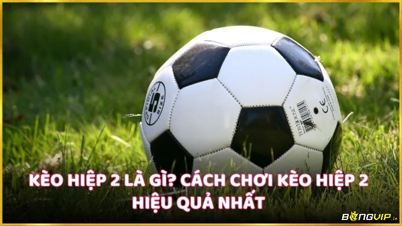 Khi chơi kèo hiệp 1, hiệp 2 cần lưu ý những gì?